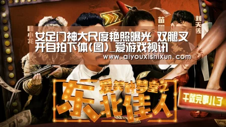 女足门神大尺度艳照曝光 双腿叉开自拍下体(图)_爱游戏视讯(图3) 爱游戏平台